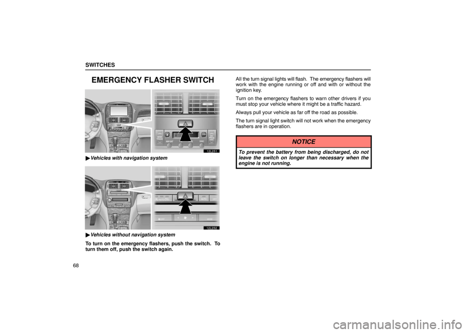 LEXUS LS430 2005 Manual Online SWITCHES
68
EMERGENCY FLASHER SWITCH
12L251
Vehicles with navigation system
12L252
Vehicles without navigation system
To turn on the emergency flashers, push the switch.  To
turn them off, push the 