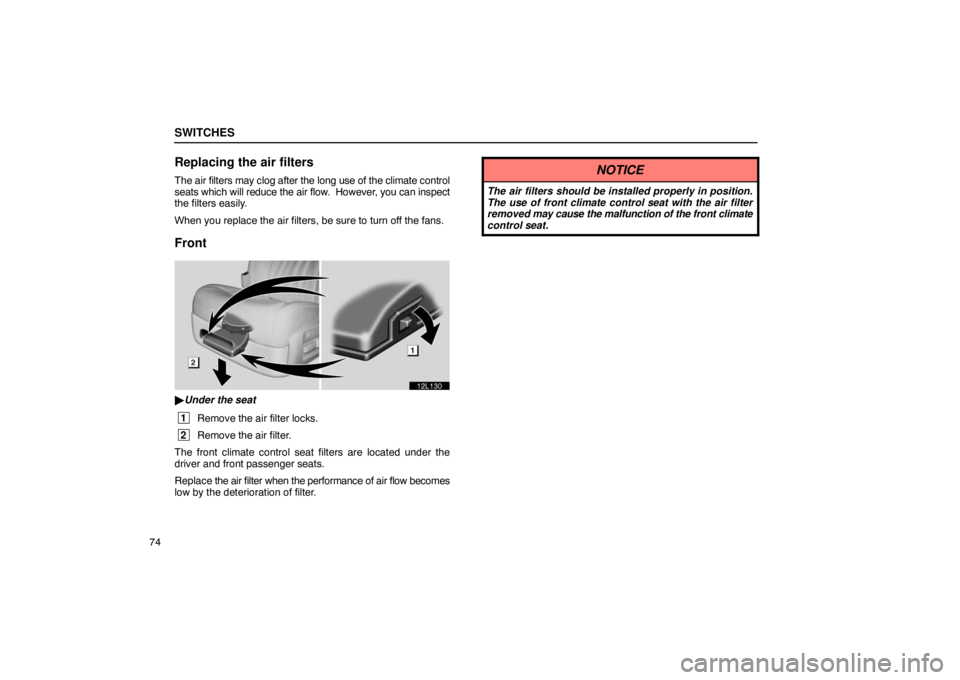 LEXUS LS430 2005  Owners Manual SWITCHES
74
Replacing the air filters
The air filters may clog after the long use of the climate control
seats which will reduce the air flow.  However, you can inspect
the filters easily.
When you re