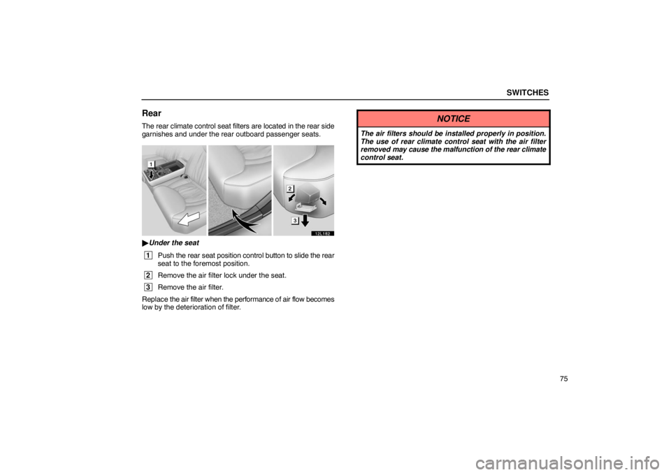 LEXUS LS430 2005  Owners Manual SWITCHES
75
Rear
The rear climate control seat filters are located in the rear side
garnishes and under the rear outboard passenger seats.
12L182
Under the seat
 1
Push the rear seat po sition contro