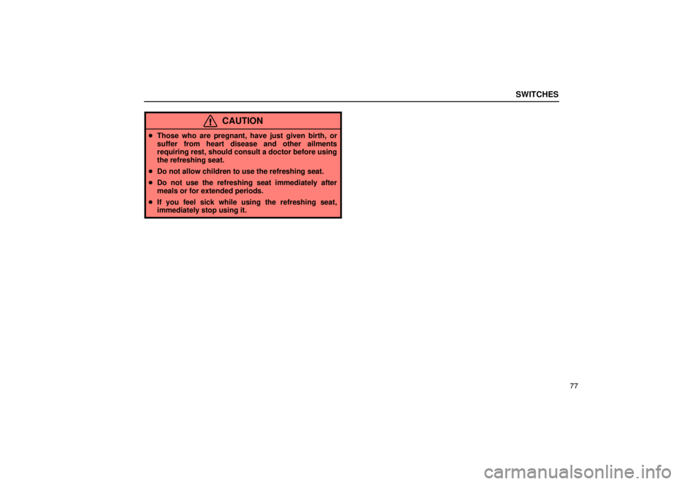 LEXUS LS430 2005  Owners Manual SWITCHES
77
CAUTION
Those who are pregnant, have just given birth, or
suffer from heart disease and other ailments
requiring rest, should consult a doctor before using
the refreshing seat.
 Do not a