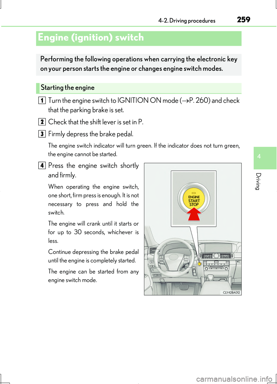 LEXUS LS460L 2016 User Guide 259
4
Driving
LS460/LS460L_GE (OM50G06E)
4-2. Driving procedures
Turn the engine switch to IGNITION ON mode (P. 260) and check 
that the parking brake is set. 
Check that the shift lever is set in 