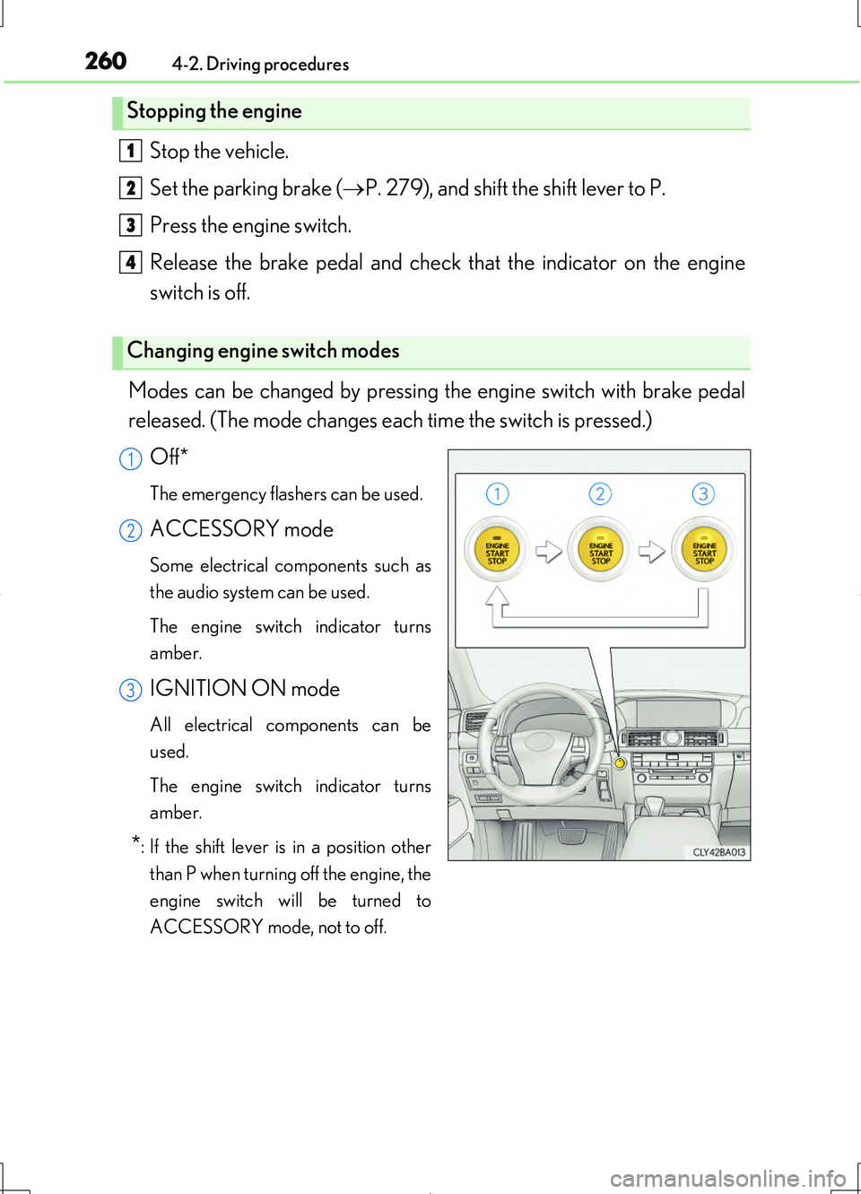 LEXUS LS460L 2016 Owners Manual 2604-2. Driving procedures
LS460/LS460L_GE (OM50G06E)
Stop the vehicle. 
Set the parking brake ( P. 279), and shift the shift lever to P. 
Press the engine switch. 
Release the brake pedal and chec