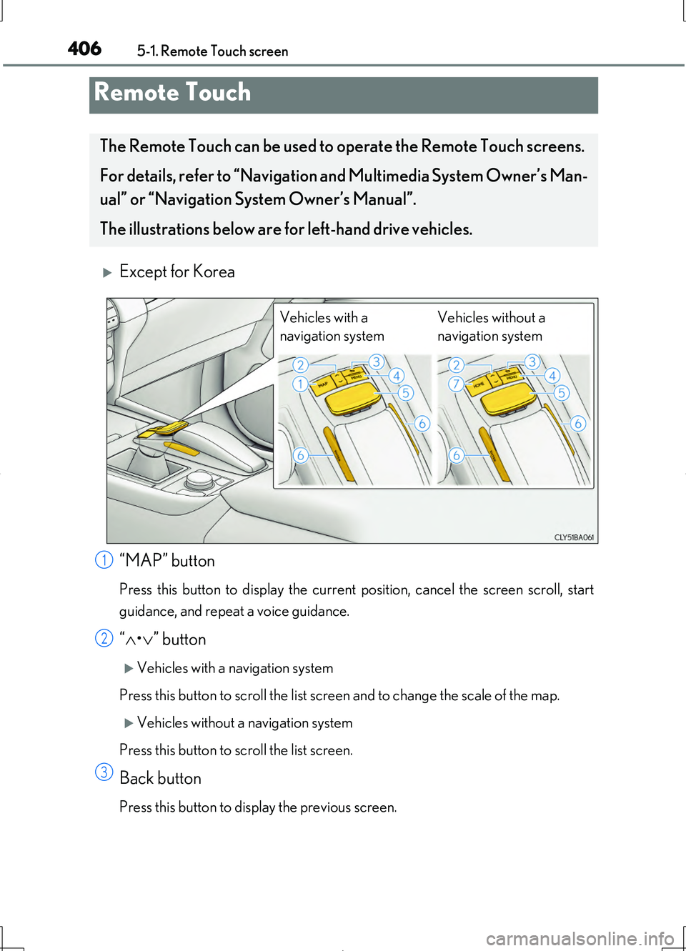LEXUS LS460L 2016 User Guide 406
LS460/LS460L_GE (OM50G06E)
5-1. Remote Touch screen
Except for Korea
“MAP” button
Press this button to display the current position, cancel the screen scroll, start
guidance, and repeat a LEXUS LS460L 2016 User Guide 406
LS460/LS460L_GE (OM50G06E)
5-1. Remote Touch screen
Except for Korea
“MAP” button
Press this button to display the current position, cancel the screen scroll, start
guidance, and repeat a