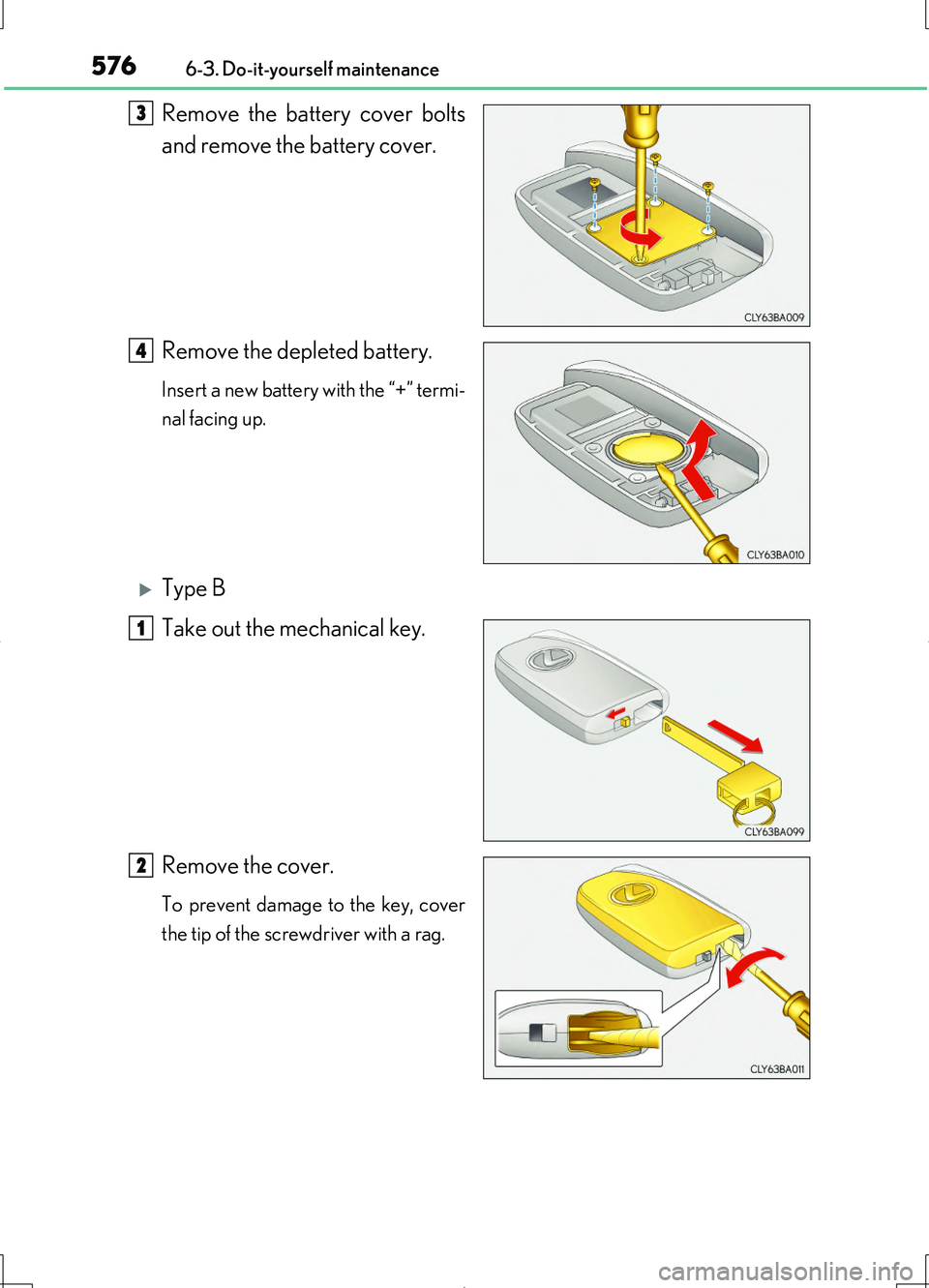 LEXUS LS460L 2016  Owners Manual 5766-3. Do-it-yourself maintenance
LS460/LS460L_GE (OM50G06E)
Remove the battery cover bolts 
and remove the battery cover. 
Remove the depleted battery.
Insert a new battery with the “+” termi- 
