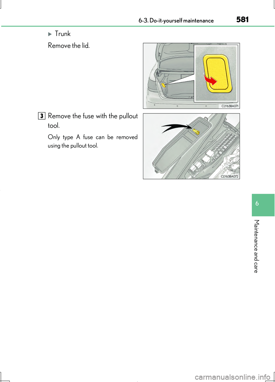 LEXUS LS460L 2016  Owners Manual 5816-3. Do-it-yourself maintenance
6
Maintenance and care
LS460/LS460L_GE (OM50G06E)
Trunk 
Remove the lid. 
Remove the fuse with the pullout 
tool.
Only type A fuse can be removed 
using the pullo