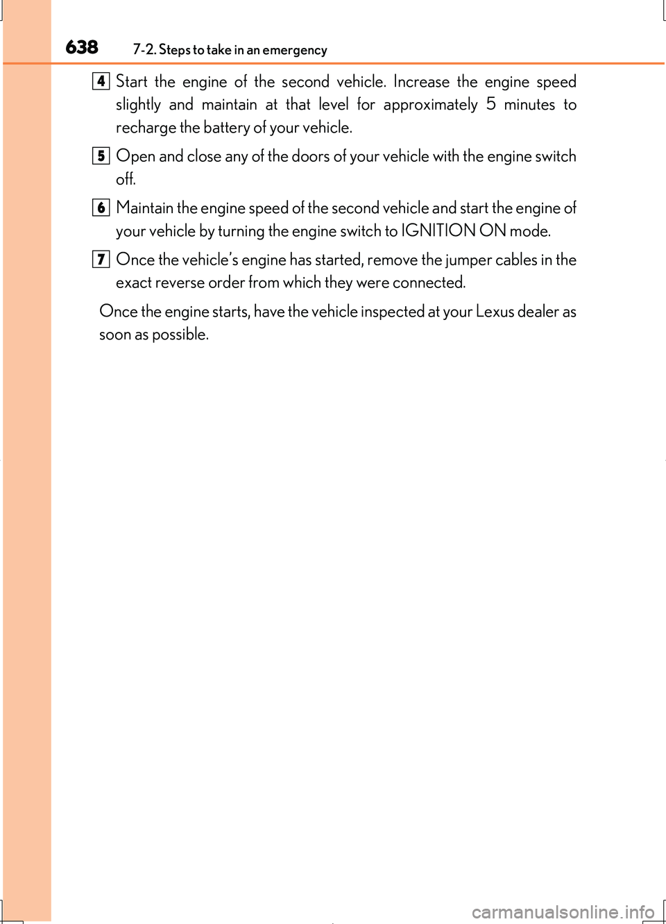 LEXUS LS460L 2016  Owners Manual 6387-2. Steps to take in an emergency
LS460/LS460L_GE (OM50G06E)
Start the engine of the second vehicle. Increase the engine speed 
slightly and maintain at that level for approximately 5 minutes to
r