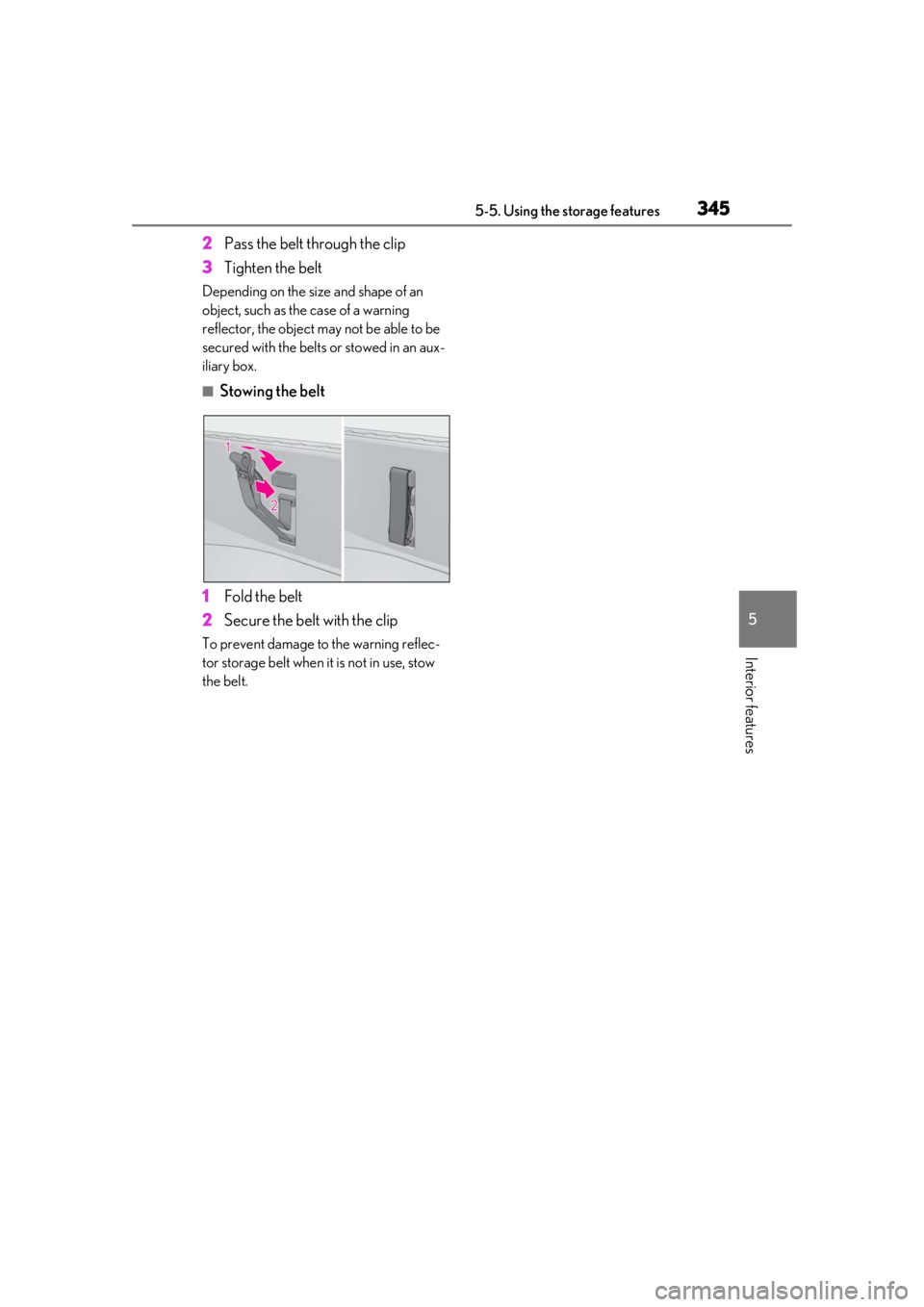 LEXUS LS500 2020  Owners Manual 3455-5. Using the storage features
5
Interior features
2Pass the belt through the clip
3 Tighten the belt
Depending on the size and shape of an 
object, such as the case of a warning 
reflector, the o