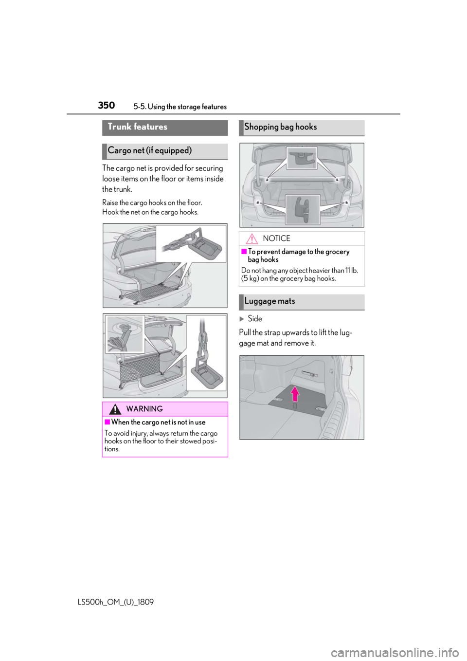 LEXUS LS500H 2019  Owners Manual 3505-5. Using the storage features
LS500h_OM_(U)_1809
The cargo net is provided for securing 
loose items on the floor or items inside 
the trunk.
Raise the cargo hooks on the floor.
Hook the net on t