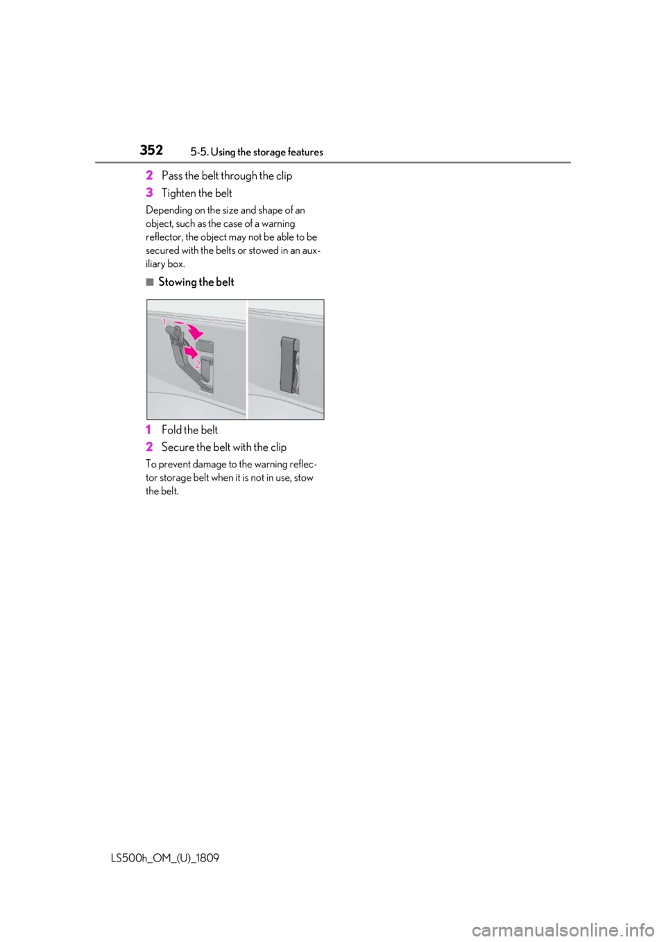LEXUS LS500H 2019  Owners Manual 3525-5. Using the storage features
LS500h_OM_(U)_1809
2Pass the belt through the clip
3 Tighten the belt
Depending on the size and shape of an 
object, such as the case of a warning 
reflector, the ob