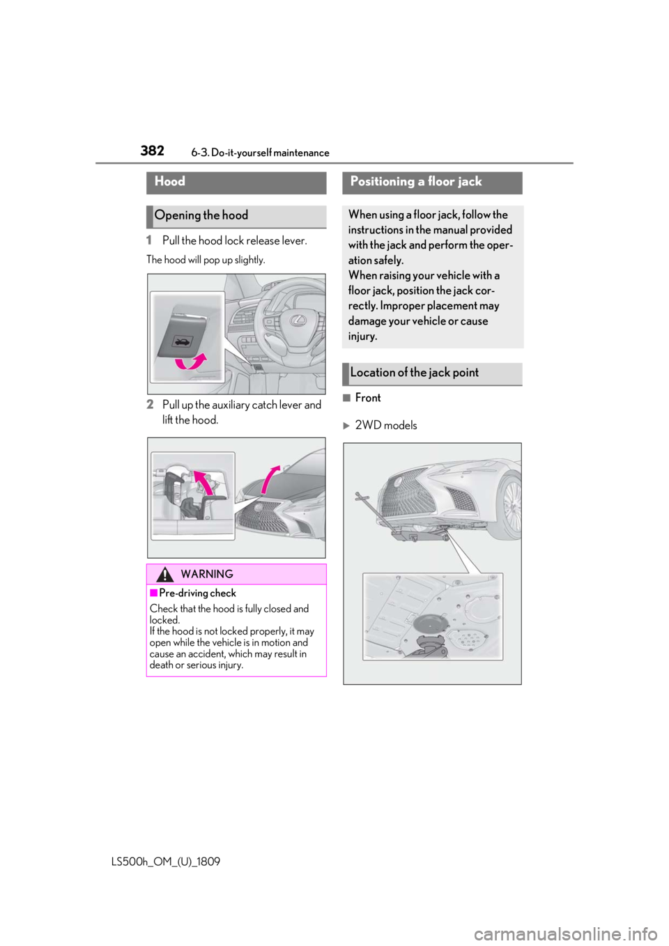 LEXUS LS500H 2019 Owners Manual 3826-3. Do-it-yourself maintenance
LS500h_OM_(U)_1809
1Pull the hood lock release lever.
The hood will pop up slightly.
2Pull up the auxiliary catch lever and
lift the hood.■Front
2WD models
Hoo LEXUS LS500H 2019 Owners Manual 3826-3. Do-it-yourself maintenance
LS500h_OM_(U)_1809
1Pull the hood lock release lever.
The hood will pop up slightly.
2Pull up the auxiliary catch lever and
lift the hood.■Front
2WD models
Hoo