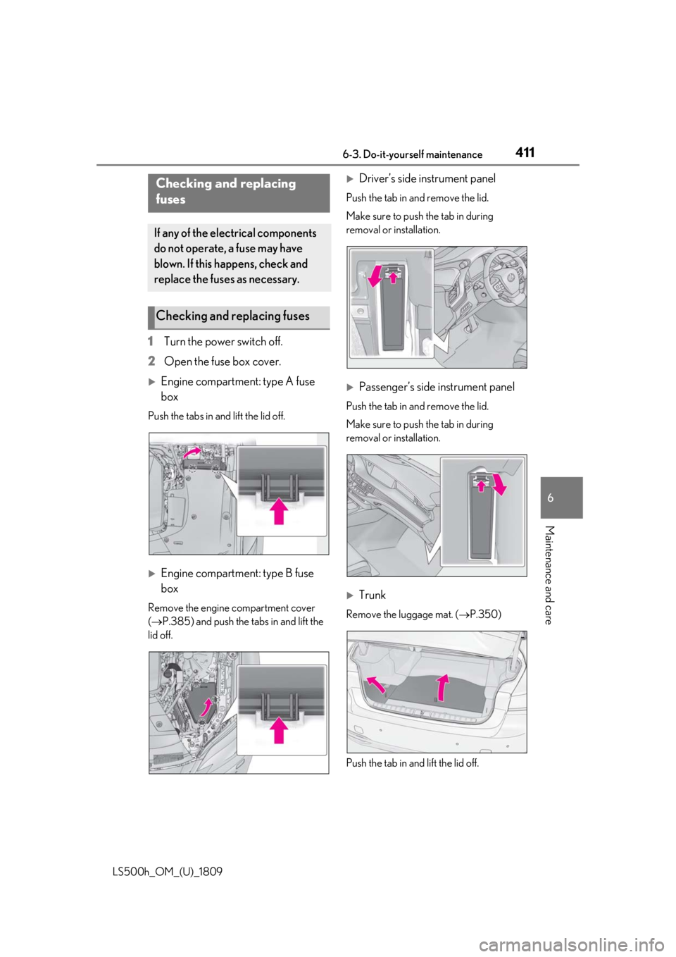 LEXUS LS500H 2019 Owners Manual 4116-3. Do-it-yourself maintenance
LS500h_OM_(U)_1809
6
Maintenance and care
1 Turn the power switch off.
2 Open the fuse box cover.
Engine compartment: type A fuse
box
Push the tabs in and lift t LEXUS LS500H 2019 Owners Manual 4116-3. Do-it-yourself maintenance
LS500h_OM_(U)_1809
6
Maintenance and care
1 Turn the power switch off.
2 Open the fuse box cover.
Engine compartment: type A fuse
box
Push the tabs in and lift t