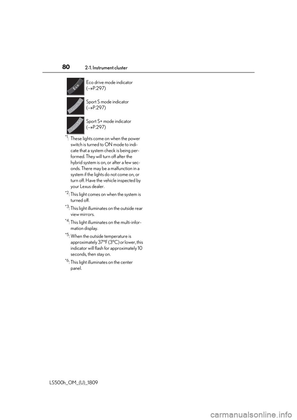 LEXUS LS500H 2019 Owners Manual 802-1. Instrument cluster
LS500h_OM_(U)_1809
*1: These lights come on when the power switch is turned to ON mode to indi-
cate that a system check is being per-
formed. They will turn off after the
h LEXUS LS500H 2019 Owners Manual 802-1. Instrument cluster
LS500h_OM_(U)_1809
*1: These lights come on when the power switch is turned to ON mode to indi-
cate that a system check is being per-
formed. They will turn off after the
h