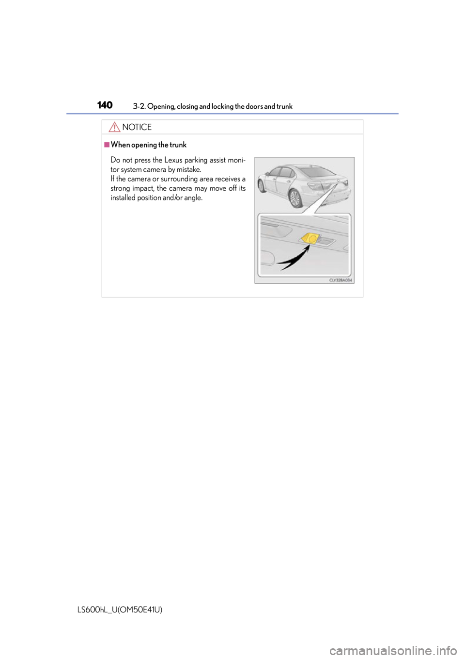 LEXUS LS600H 2015 Owners Manual 1403-2. Opening, closing and locking the doors and trunk
LS600hL_U(OM50E41U)
NOTICE
■When opening the trunk
Do not press the Lexus parking assist moni-
tor system camera by mistake.
If the camera or LEXUS LS600H 2015 Owners Manual 1403-2. Opening, closing and locking the doors and trunk
LS600hL_U(OM50E41U)
NOTICE
■When opening the trunk
Do not press the Lexus parking assist moni-
tor system camera by mistake.
If the camera or