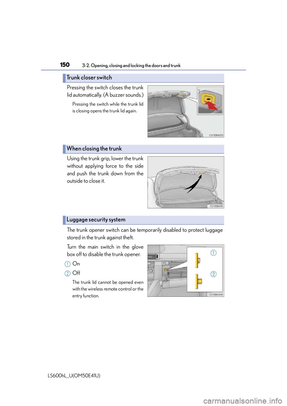 LEXUS LS600H 2015 Owners Manual 1503-2. Opening, closing and locking the doors and trunk
LS600hL_U(OM50E41U)
Pressing the switch closes the trunk
lid automatically. (A buzzer sounds.)
Pressing the switch while the trunk lid
is closi LEXUS LS600H 2015 Owners Manual 1503-2. Opening, closing and locking the doors and trunk
LS600hL_U(OM50E41U)
Pressing the switch closes the trunk
lid automatically. (A buzzer sounds.)
Pressing the switch while the trunk lid
is closi