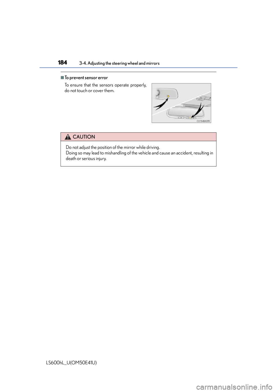 LEXUS LS600H 2015 Owners Manual 1843-4. Adjusting the steering wheel and mirrors
LS600hL_U(OM50E41U)
■To prevent sensor error
To ensure that the sensors operate properly,
do not touch or cover them.
CAUTION
Do not adjust the posi LEXUS LS600H 2015 Owners Manual 1843-4. Adjusting the steering wheel and mirrors
LS600hL_U(OM50E41U)
■To prevent sensor error
To ensure that the sensors operate properly,
do not touch or cover them.
CAUTION
Do not adjust the posi