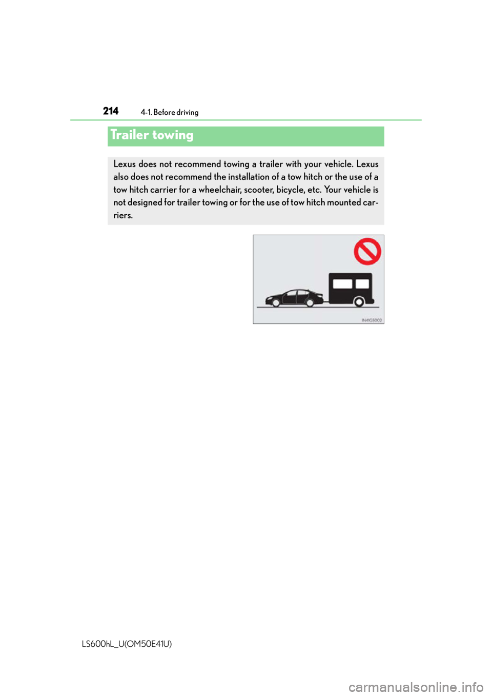 LEXUS LS600H 2015  Owners Manual 2144-1. Before driving
LS600hL_U(OM50E41U)
Trailer towing
Lexus does not recommend towing a trailer with your vehicle. Lexus
also does not recommend the installation of a tow hitch or the use of a
tow