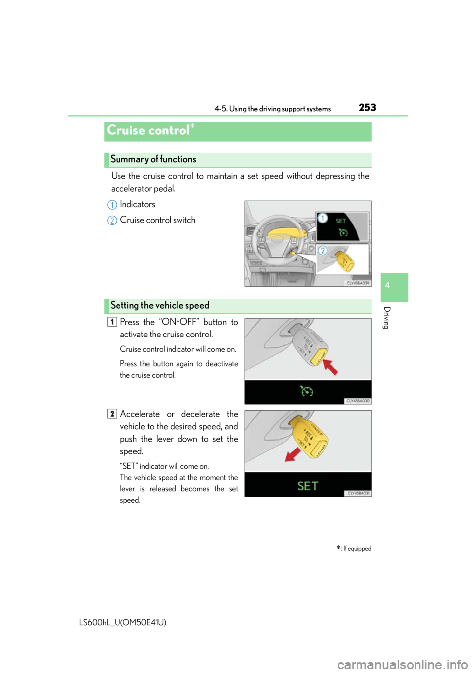 LEXUS LS600H 2015  Owners Manual 253
4
Driving
LS600hL_U(OM50E41U)
4-5. Using the driving support systems
Use the cruise control to maintain a set speed without depressing the
accelerator pedal. 
Indicators
Cruise control switch
Pres