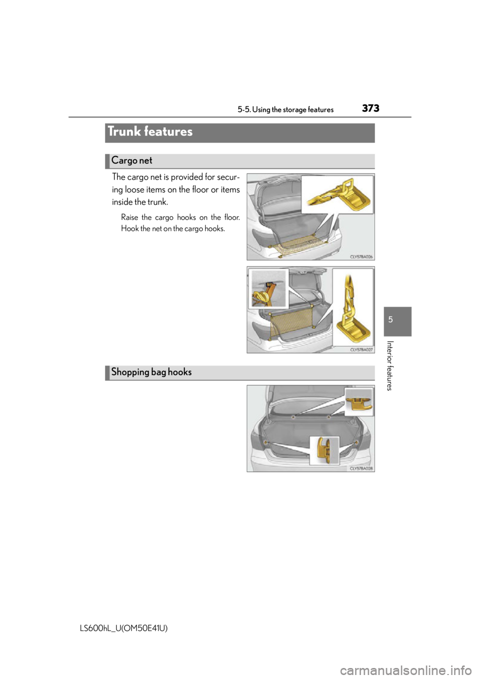 LEXUS LS600H 2015  Owners Manual 3735-5. Using the storage features
5
Interior features
LS600hL_U(OM50E41U)
The cargo net is provided for secur-
ing loose items on the floor or items
inside the trunk.
Raise the cargo hooks on the flo
