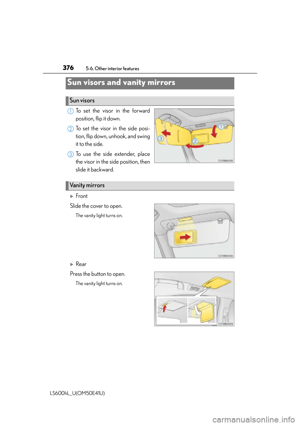 LEXUS LS600H 2015  Owners Manual 376
LS600hL_U(OM50E41U)
5-6. Other interior features
To set the visor in the forward
position, flip it down.
To set the visor in the side posi-
tion, flip down, unhook, and swing
it to the side.
To us