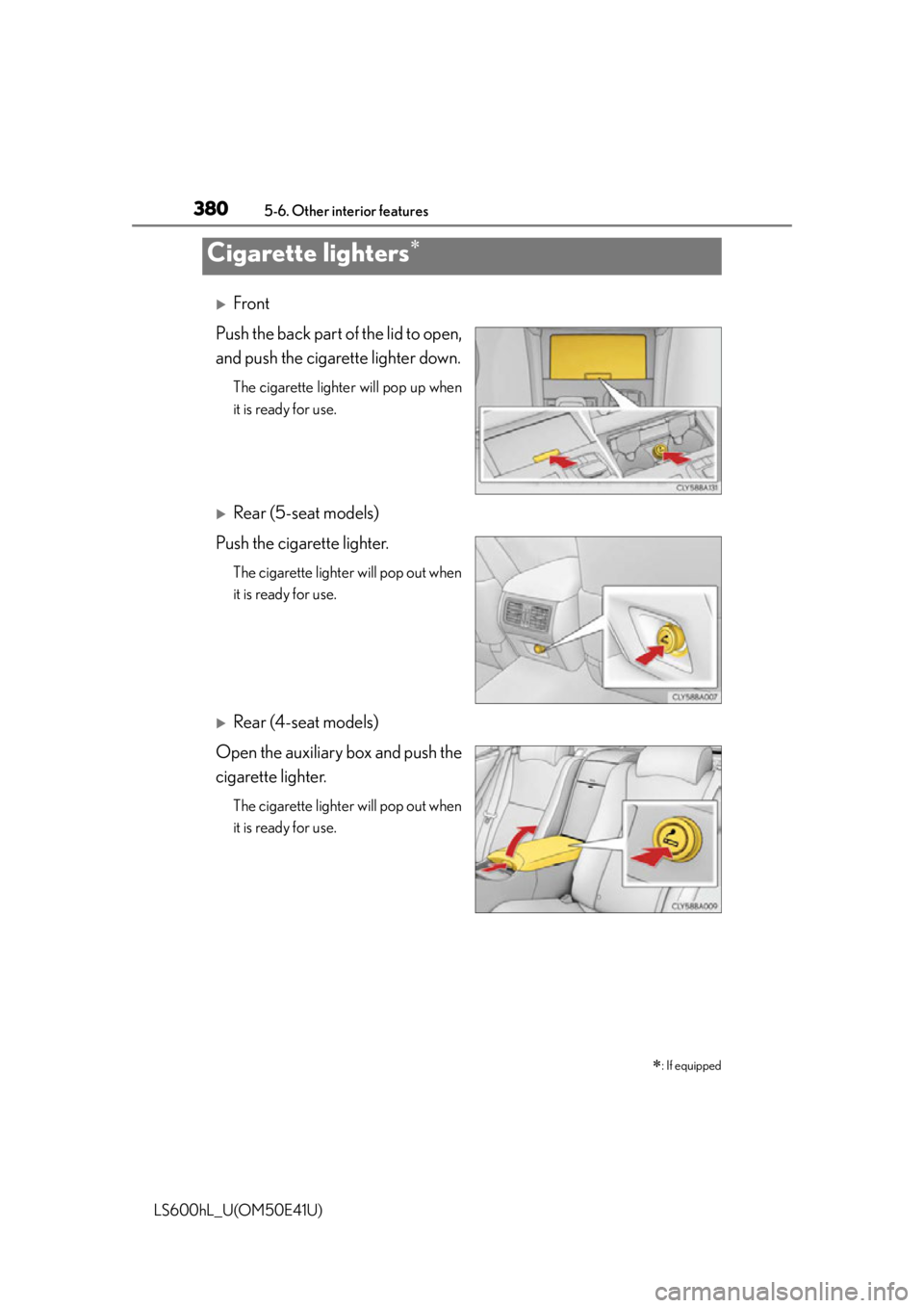 LEXUS LS600H 2015  Owners Manual 3805-6. Other interior features
LS600hL_U(OM50E41U)
Front
Push the back part of the lid to open,
and push the cigarette lighter down.
The cigarette lighter will pop up when
it is ready for use.
