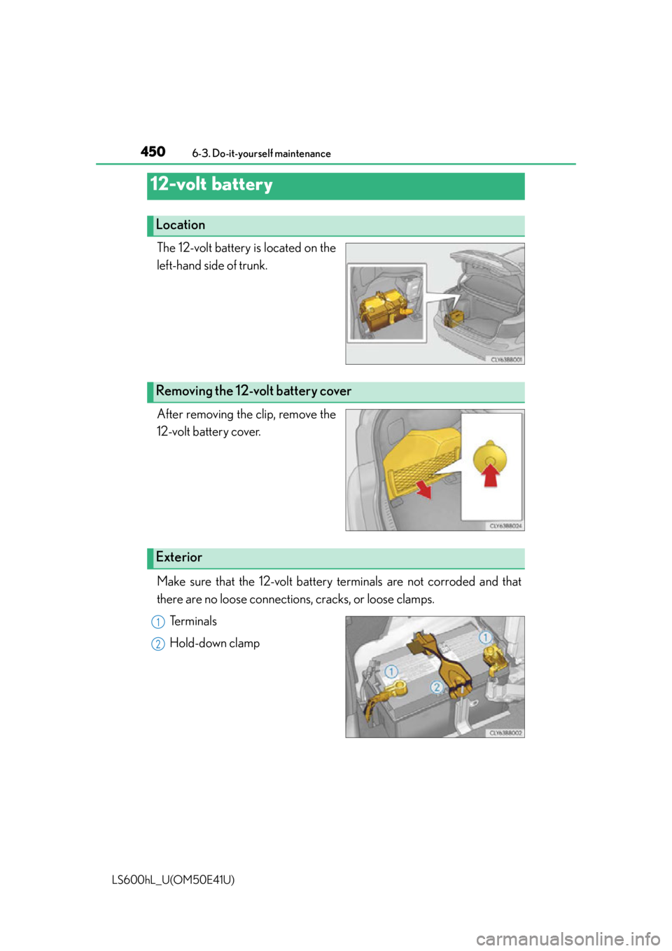 LEXUS LS600H 2015 Owners Manual 4506-3. Do-it-yourself maintenance
LS600hL_U(OM50E41U)
The 12-volt battery is located on the
left-hand side of trunk.
After removing the clip, remove the
12-volt battery cover.
Make sure that the 12-v LEXUS LS600H 2015 Owners Manual 4506-3. Do-it-yourself maintenance
LS600hL_U(OM50E41U)
The 12-volt battery is located on the
left-hand side of trunk.
After removing the clip, remove the
12-volt battery cover.
Make sure that the 12-v
