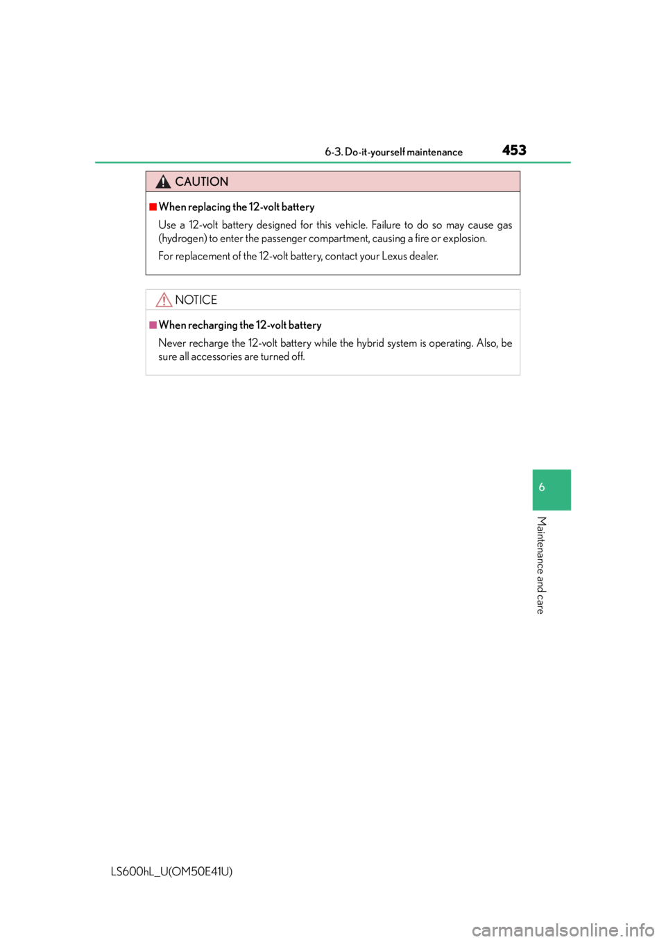 LEXUS LS600H 2015  Owners Manual 4536-3. Do-it-yourself maintenance
6
Maintenance and care
LS600hL_U(OM50E41U)
CAUTION
■When replacing the 12-volt battery
Use a 12-volt battery designed for this vehicle. Failure to do so may cause 