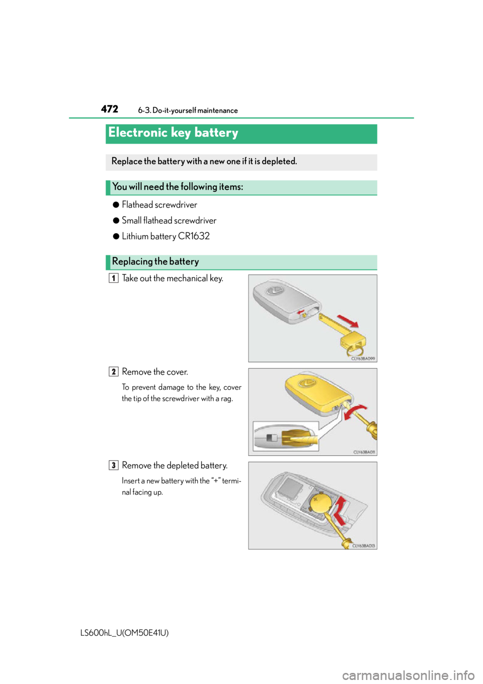 LEXUS LS600H 2015  Owners Manual 4726-3. Do-it-yourself maintenance
LS600hL_U(OM50E41U)●
Flathead screwdriver
●Small flathead screwdriver
●Lithium battery CR1632
Take out the mechanical key.
Remove the cover.
To prevent damage 