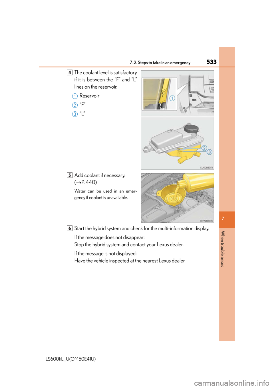 LEXUS LS600H 2015 Owners Guide 5337-2. Steps to take in an emergency
7
When trouble arises
LS600hL_U(OM50E41U)
The coolant level is satisfactory
if it is between the “F” and “L”
lines on the reservoir.Reservoir
“F”
“L