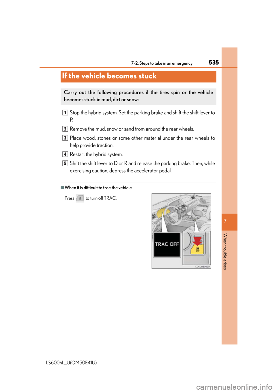 LEXUS LS600H 2015 Owners Guide 5357-2. Steps to take in an emergency
7
When trouble arises
LS600hL_U(OM50E41U)
Stop the hybrid system. Set the parking brake and shift the shift lever to
P.
Remove the mud, snow or sand from around t