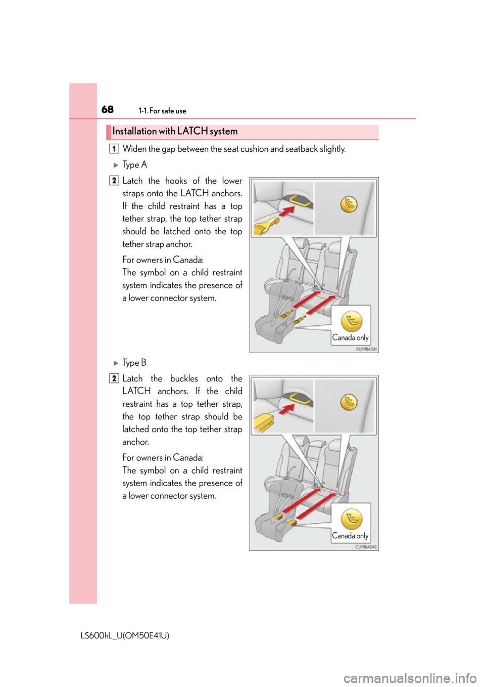 LEXUS LS600H 2015 Repair Manual 681-1. For safe use
LS600hL_U(OM50E41U)
Widen the gap between the seat cushion and seatback slightly.
Ty p e A
Latch the hooks of the lower
straps onto the LATCH anchors.
If the child restraint ha LEXUS LS600H 2015 Repair Manual 681-1. For safe use
LS600hL_U(OM50E41U)
Widen the gap between the seat cushion and seatback slightly.
Ty p e A
Latch the hooks of the lower
straps onto the LATCH anchors.
If the child restraint ha