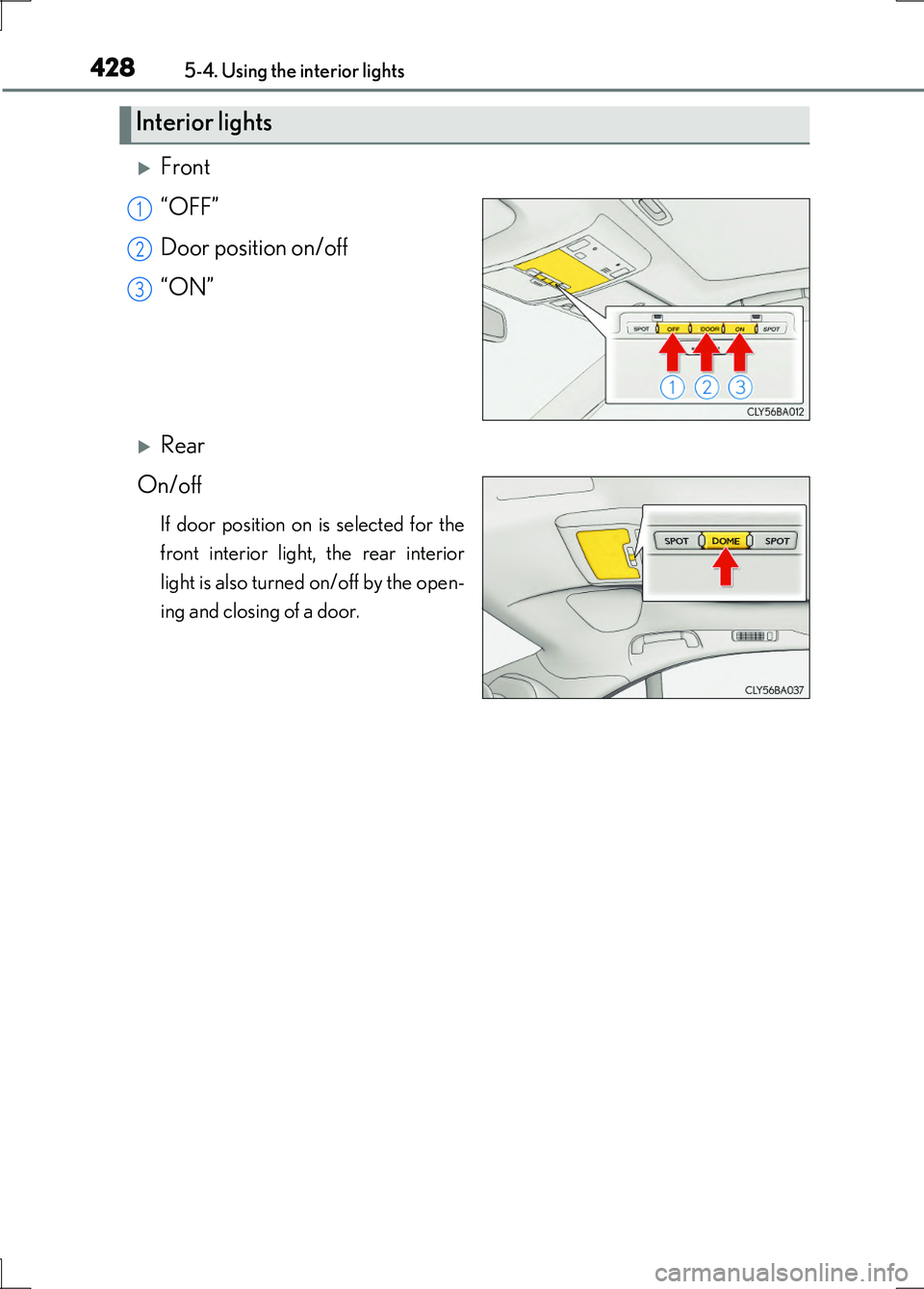 LEXUS LS600H 2017  Owners Manual 4285-4. Using the interior lights
LS600h/LS600hL_EE(OM50G20E)
Front 
“OFF” 
Door position on/off 
“ON”
Rear 
On/off
If door position on is selected for the 
front interior light, the rea