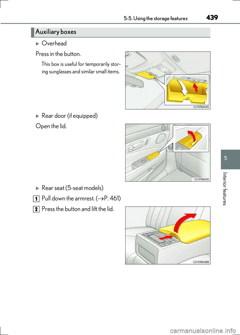LEXUS LS600H 2017  Owners Manual 4395-5. Using the storage features
5
Interior features
LS600h/LS600hL_EE(OM50G20E)
Overhead 
Press in the button.
This box is useful for temporarily stor- 
ing sunglasses and similar small items.
