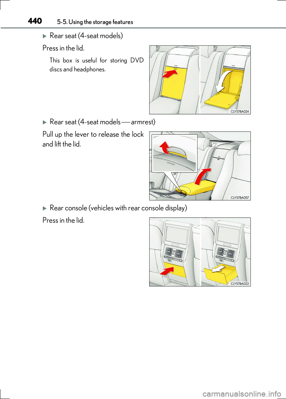 LEXUS LS600H 2017  Owners Manual 4405-5. Using the storage features
LS600h/LS600hL_EE(OM50G20E)
Rear seat (4-seat models) 
Press in the lid.
This box is useful for storing DVD 
discs and headphones.
Rear seat (4-seat models  