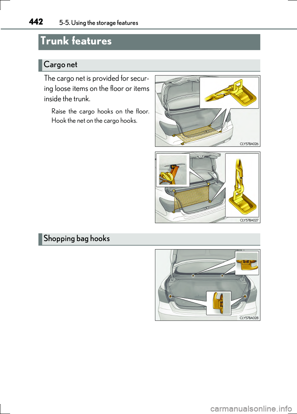 LEXUS LS600H 2017  Owners Manual 4425-5. Using the storage features
LS600h/LS600hL_EE(OM50G20E)
The cargo net is provided for secur- 
ing loose items on the floor or items
inside the trunk.
Raise the cargo hooks on the floor. 
Hook t