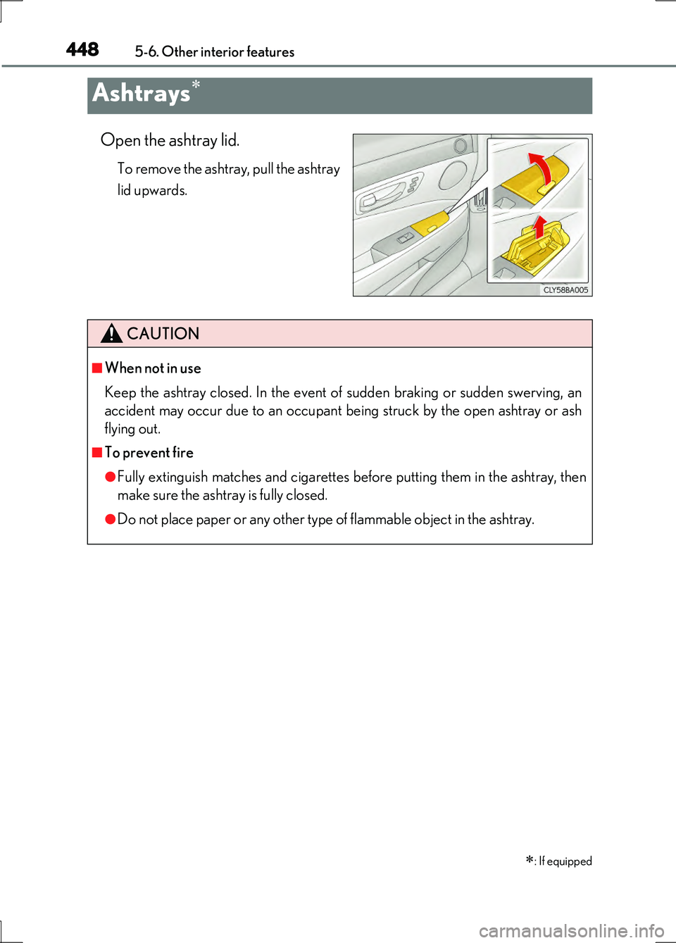 LEXUS LS600H 2017  Owners Manual 4485-6. Other interior features
LS600h/LS600hL_EE(OM50G20E)
Open the ashtray lid.
To remove the ashtray, pull the ashtray 
lid upwards.
Ashtrays
: If equipped
CAUTION
■When not in use 
Keep th