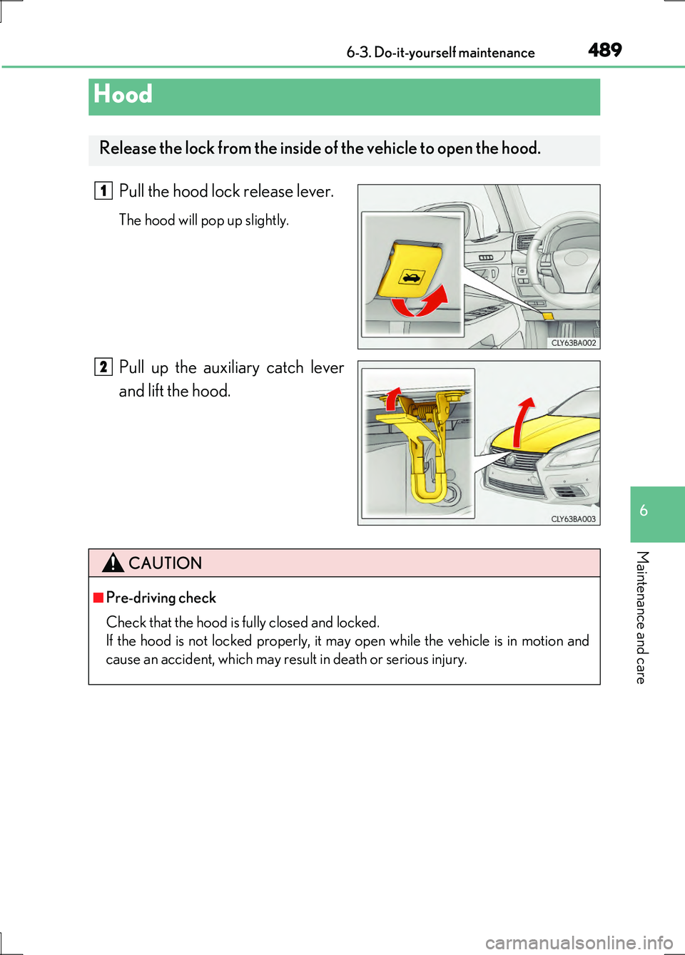 LEXUS LS600H 2017 Owners Manual 4896-3. Do-it-yourself maintenance
6
Maintenance and care
LS600h/LS600hL_EE(OM50G20E)
Pull the hood lock release lever.
The hood will pop up slightly.
Pull up the auxiliary catch lever
and lift the h LEXUS LS600H 2017 Owners Manual 4896-3. Do-it-yourself maintenance
6
Maintenance and care
LS600h/LS600hL_EE(OM50G20E)
Pull the hood lock release lever.
The hood will pop up slightly.
Pull up the auxiliary catch lever
and lift the h