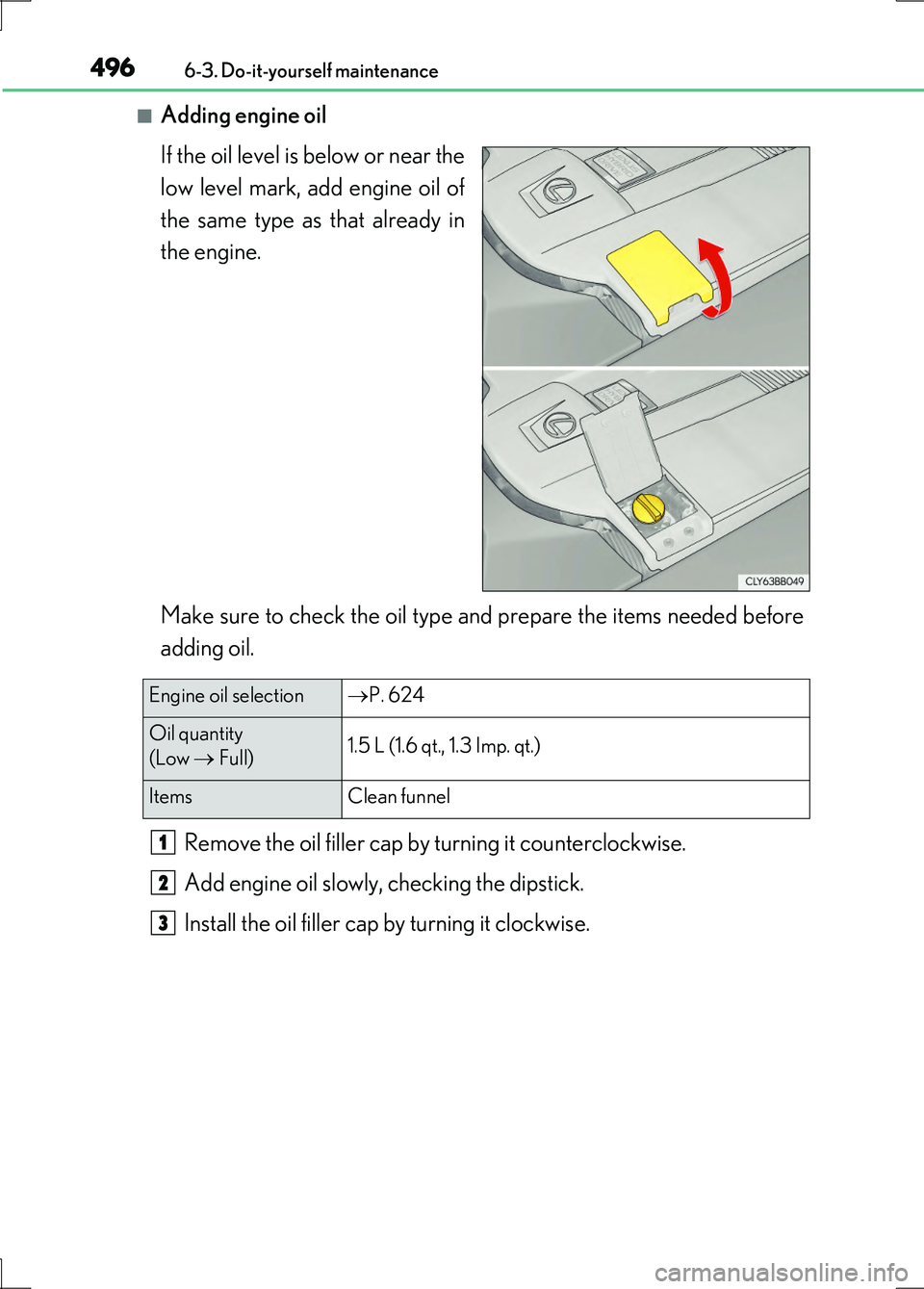 LEXUS LS600H 2017 Owners Manual 4966-3. Do-it-yourself maintenance
LS600h/LS600hL_EE(OM50G20E)
■Adding engine oil
If the oil level is below or near the
low level mark, add engine oil of
the same type as that already in
the engi LEXUS LS600H 2017 Owners Manual 4966-3. Do-it-yourself maintenance
LS600h/LS600hL_EE(OM50G20E)
■Adding engine oil
If the oil level is below or near the
low level mark, add engine oil of
the same type as that already in
the engi