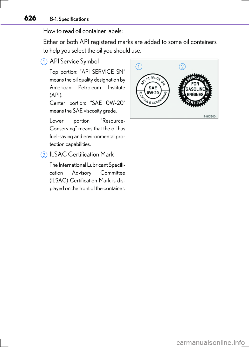LEXUS LS600H 2017 Owners Manual 6268-1. Specifications
LS600h/LS600hL_EE(OM50G20E)
How to read oil container labels:
Either or both API registered marks are added to some oil containers
to help you select the oil you should use.
LEXUS LS600H 2017 Owners Manual 6268-1. Specifications
LS600h/LS600hL_EE(OM50G20E)
How to read oil container labels:
Either or both API registered marks are added to some oil containers
to help you select the oil you should use.