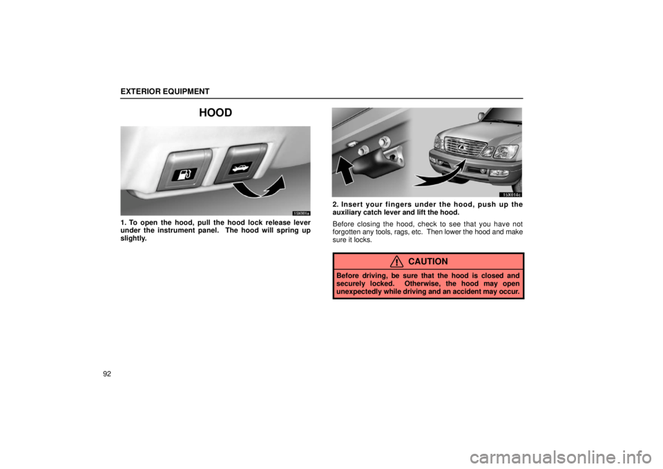 LEXUS LX470 2006 User Guide EXTERIOR EQUIPMENT
92
HOOD
15X001a
1. To open the hood, pull the hood lock release lever
under the instrument panel.  The hood will spring up
slightly.
15X014c
2. Insert your fingers under the hood, p