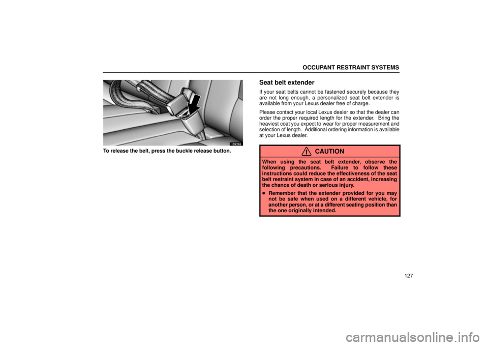 LEXUS LX470 2006 Owners Guide OCCUPANT RESTRAINT SYSTEMS
127
16X216
To release the belt, press the buckle release button.
Seat belt extender
If your seat belts cannot be fastened securely because they
are not long enough, a person