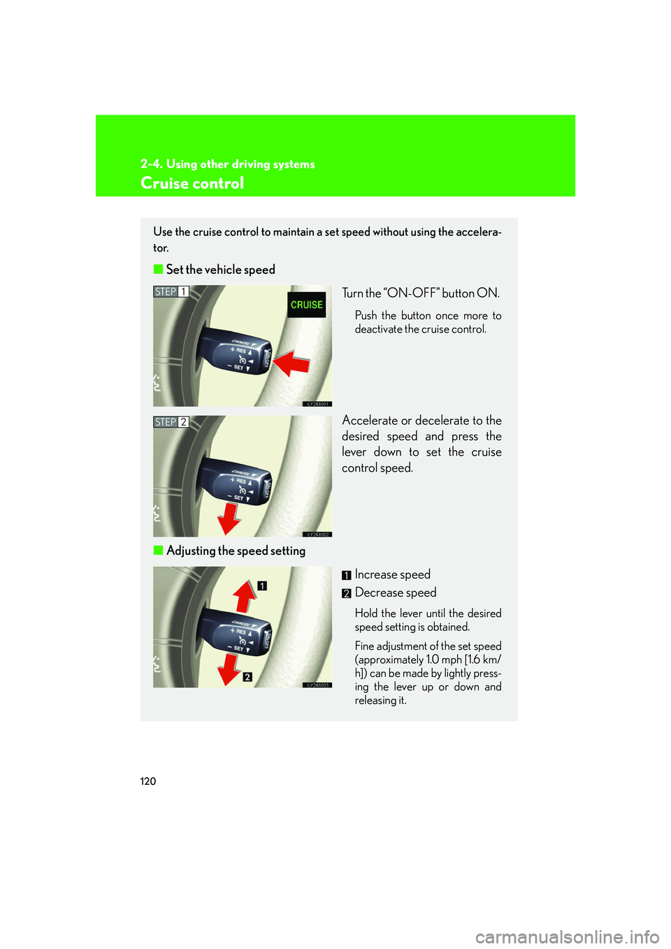 LEXUS LX470 2007 Owners Manual 120
2-4. Using other driving systems
Cruise control
Use the cruise control to maintain a set speed without using the accelera-
tor.
■ Set the vehicle speed
Turn the “ON-OFF” button ON.
Push th LEXUS LX470 2007 Owners Manual 120
2-4. Using other driving systems
Cruise control
Use the cruise control to maintain a set speed without using the accelera-
tor.
■ Set the vehicle speed
Turn the “ON-OFF” button ON.
Push th