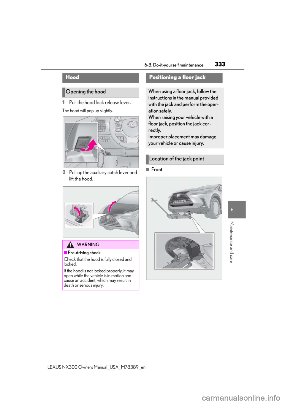 LEXUS NX300 2020 Repair Manual 3336-3. Do-it-yourself maintenance
LEXUS NX300 Owners Manual_USA_M78389_en
6
Maintenance and care
1Pull the hood lock release lever.
The hood will pop up slightly.
2Pull up the auxiliary catch lever LEXUS NX300 2020 Repair Manual 3336-3. Do-it-yourself maintenance
LEXUS NX300 Owners Manual_USA_M78389_en
6
Maintenance and care
1Pull the hood lock release lever.
The hood will pop up slightly.
2Pull up the auxiliary catch lever