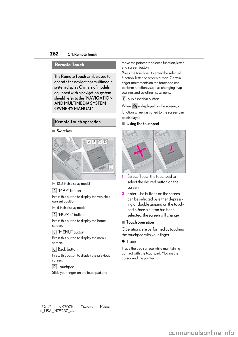 LEXUS NX300H 2019 Owners Manual 2625-1. Remote Touch
LEXUS NX300h Owners Manu-
al_USA_M78287_en
5-1.Remote Touch
■Switches
10.3-inch display model
“MAP” button
Press this button to display the vehicle’s
current position. LEXUS NX300H 2019 Owners Manual 2625-1. Remote Touch
LEXUS NX300h Owners Manu-
al_USA_M78287_en
5-1.Remote Touch
■Switches
10.3-inch display model
“MAP” button
Press this button to display the vehicle’s
current position.