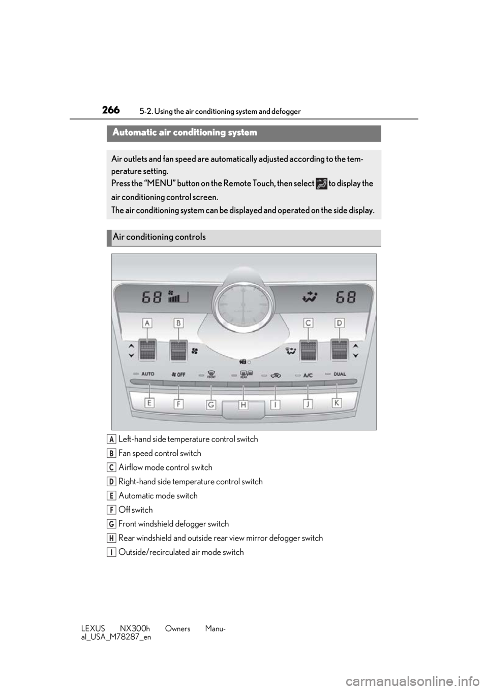 LEXUS NX300H 2019 Owners Manual 2665-2. Using the air conditioning system and defogger
LEXUS NX300h Owners Manu-
al_USA_M78287_en
5-2.Using the air conditioning system and defogger
Left-hand side temperature control switch
Fan speed LEXUS NX300H 2019 Owners Manual 2665-2. Using the air conditioning system and defogger
LEXUS NX300h Owners Manu-
al_USA_M78287_en
5-2.Using the air conditioning system and defogger
Left-hand side temperature control switch
Fan speed