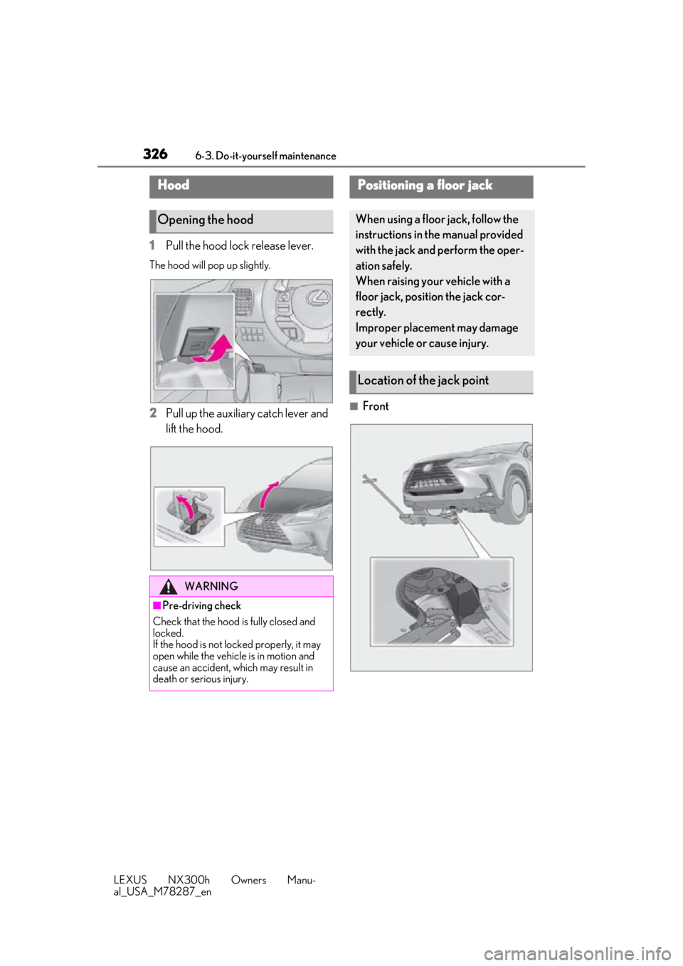 LEXUS NX300H 2019 Owners Manual 3266-3. Do-it-yourself maintenance
LEXUS NX300h Owners Manu-
al_USA_M78287_en
1Pull the hood lock release lever.
The hood will pop up slightly.
2Pull up the auxiliary catch lever and
lift the hood. LEXUS NX300H 2019 Owners Manual 3266-3. Do-it-yourself maintenance
LEXUS NX300h Owners Manu-
al_USA_M78287_en
1Pull the hood lock release lever.
The hood will pop up slightly.
2Pull up the auxiliary catch lever and
lift the hood.