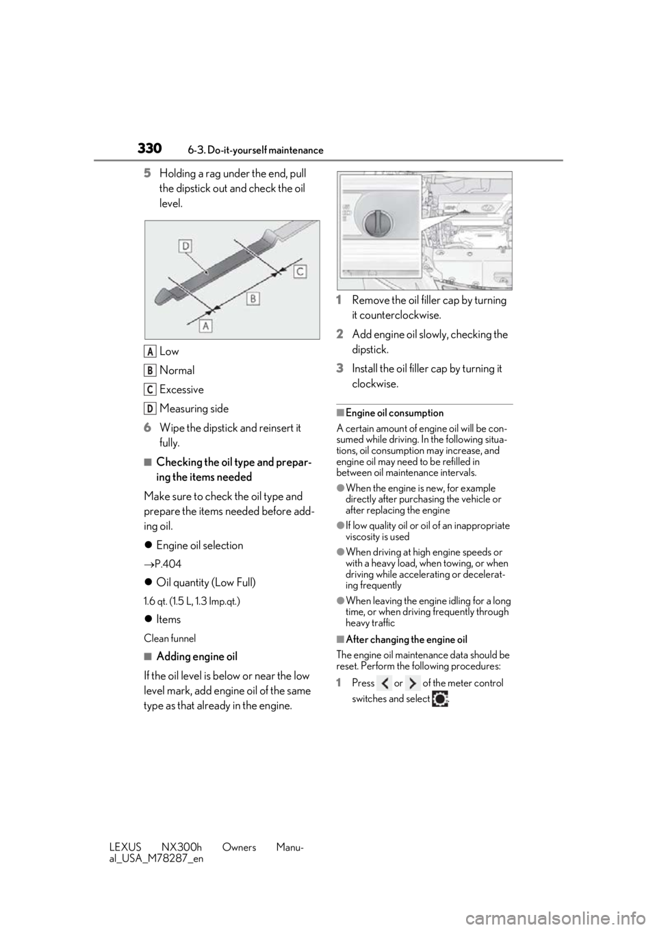 LEXUS NX300H 2019 Owners Manual 3306-3. Do-it-yourself maintenance
LEXUS NX300h Owners Manu-
al_USA_M78287_en
5Holding a rag under the end, pull
the dipstick out and check the oil
level.
Low
Normal
Excessive
Measuring side
6 Wipe LEXUS NX300H 2019 Owners Manual 3306-3. Do-it-yourself maintenance
LEXUS NX300h Owners Manu-
al_USA_M78287_en
5Holding a rag under the end, pull
the dipstick out and check the oil
level.
Low
Normal
Excessive
Measuring side
6 Wipe