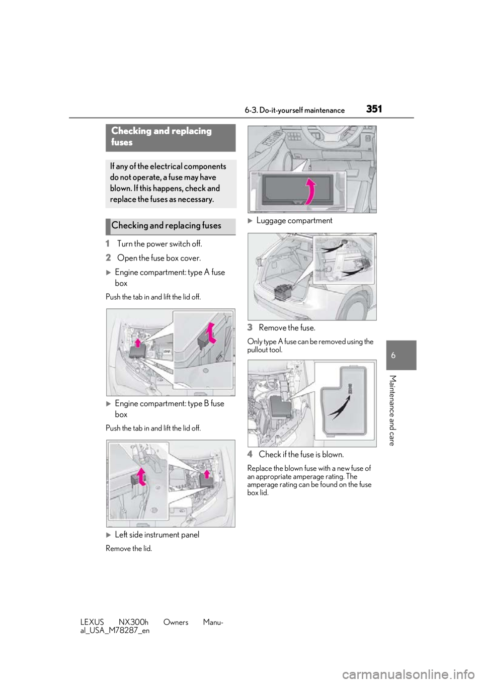 LEXUS NX300H 2019 Owners Manual 3516-3. Do-it-yourself maintenance
LEXUS NX300h Owners Manu-
al_USA_M78287_en
6
Maintenance and care
1 Turn the power switch off.
2 Open the fuse box cover.
Engine compartment: type A fuse
box
Pus LEXUS NX300H 2019 Owners Manual 3516-3. Do-it-yourself maintenance
LEXUS NX300h Owners Manu-
al_USA_M78287_en
6
Maintenance and care
1 Turn the power switch off.
2 Open the fuse box cover.
Engine compartment: type A fuse
box
Pus