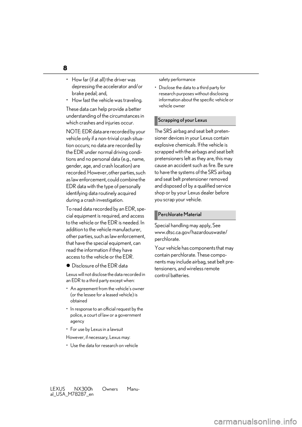 LEXUS NX300H 2019  Owners Manual 8
LEXUS NX300h Owners Manu-
al_USA_M78287_en
• How far (if at all) the driver was depressing the accelerator and/or 
brake pedal; and,
• How fast the vehicle was traveling.
These data can help pro