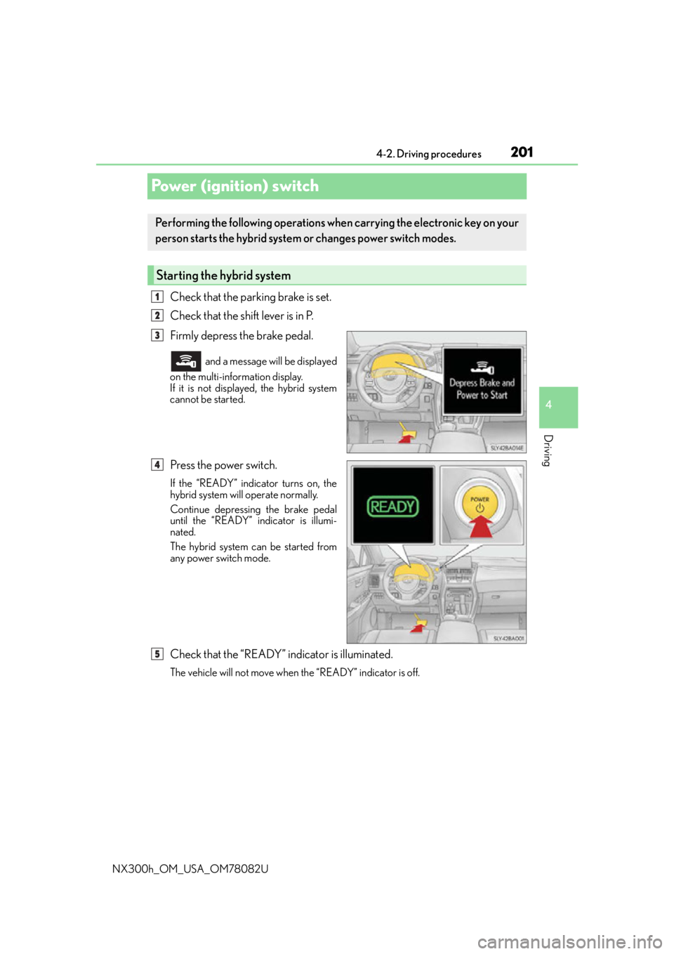 LEXUS NX300H 2016 Service Manual 2014-2. Driving procedures
4
Driving
NX300h_OM_USA_OM78082U
Power (ignition) switch
Check that the parking brake is set.
Check that the shift lever is in P.
Firmly depress the brake pedal.
 and a mess