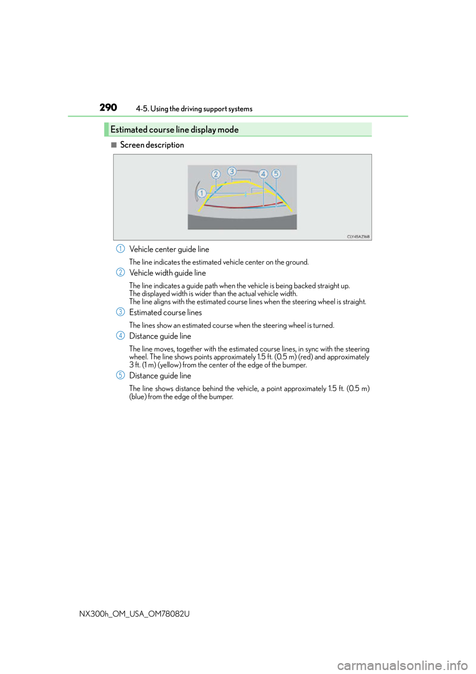 LEXUS NX300H 2016 Manual Online 2904-5. Using the driving support systems
NX300h_OM_USA_OM78082U
■Screen description Vehicle center guide line
The line indicates the estimated vehicle center on the ground.
Vehicle width guide line